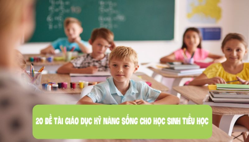 20 đề tài giáo dục kỹ năng sống cho học sinh tiểu học 20 đề tài giáo dục kỹ năng sống cho học sinh tiểu học