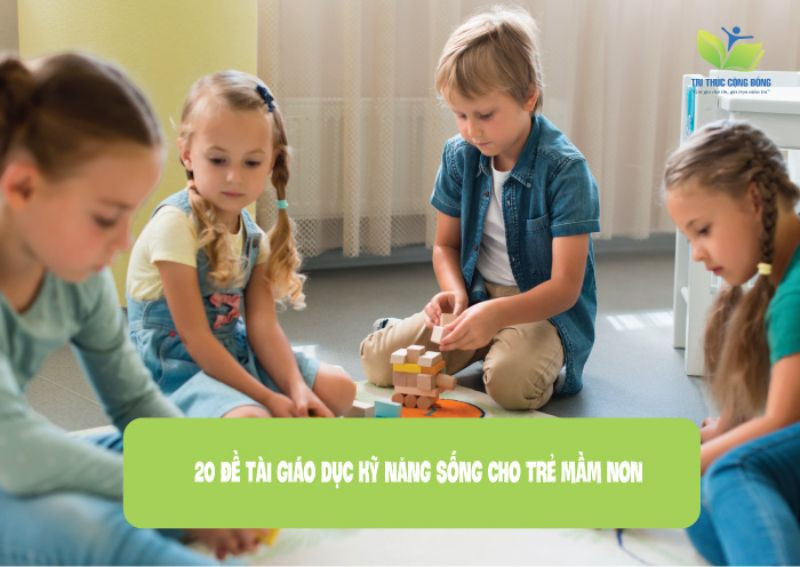 20 đề tài giáo dục kỹ năng sống cho trẻ mầm non 20 đề tài giáo dục kỹ năng sống cho trẻ mầm non