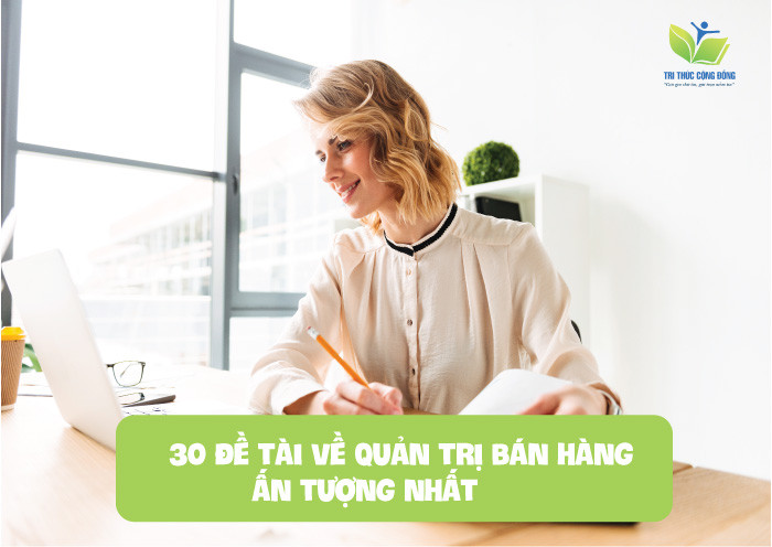 30 đề tài về quản trị bán hàng ấn tượng nhất 30 đề tài về quản trị bán hàng ấn tượng nhất
