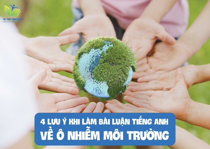 4 lưu ý khi làm bài luận tiếng anh về ô nhiễm môi trường 4 lưu ý khi làm bài luận tiếng anh về ô nhiễm môi trường