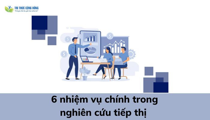 6 nhiệm vụ chính trong nghiên cứu tiếp thị 