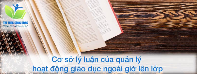 Cơ sở lý luận của quản lý hoạt động giáo dục ngoài giờ lên lớp Cơ sở lý luận của quản lý hoạt động giáo dục ngoài giờ lên lớp