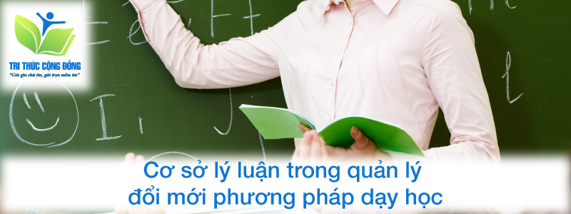 Cơ sở lý luận trong quản lý đổi mới phương pháp dạy học Cơ sở lý luận trong quản lý đổi mới phương pháp dạy học