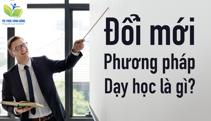 Tại sao phải đổi mới phương pháp dạy học?