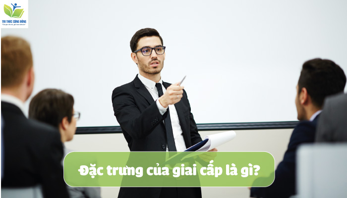 Đặc trưng của giai cấp là gì? Đặc trưng của giai cấp là gì?