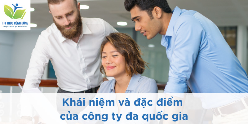 Khái niệm và đặc điểm của công ty đa quốc gia Khái niệm và đặc điểm của công ty đa quốc gia
