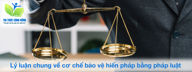 Lý luận chung về cơ chế bảo vệ hiến pháp bằng pháp luật Lý luận chung về cơ chế bảo vệ hiến pháp bằng pháp luật
