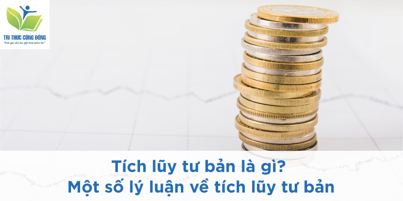Tích lũy tư bản là gì? Một số lý luận về tích lũy tư bản Tích lũy tư bản là gì