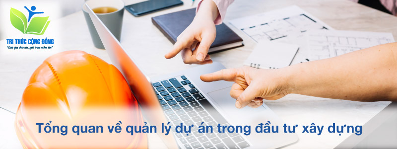 Tổng quan về quản lý dự án trong đầu tư xây dựng Tổng quan về quản lý dự án trong đầu tư xây dựng