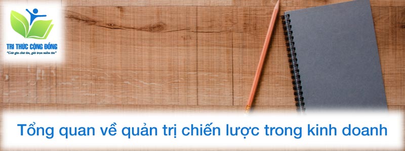 Tổng quan về quản trị chiến lược trong kinh doanh Tổng quan về quản trị chiến lược trong kinh doanh