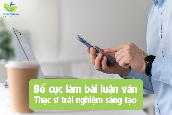 Bố cục làm bài luận văn thạc sĩ trải nghiệm sáng tạo Bố cục làm bài luận văn thạc sĩ trải nghiệm sáng tạo