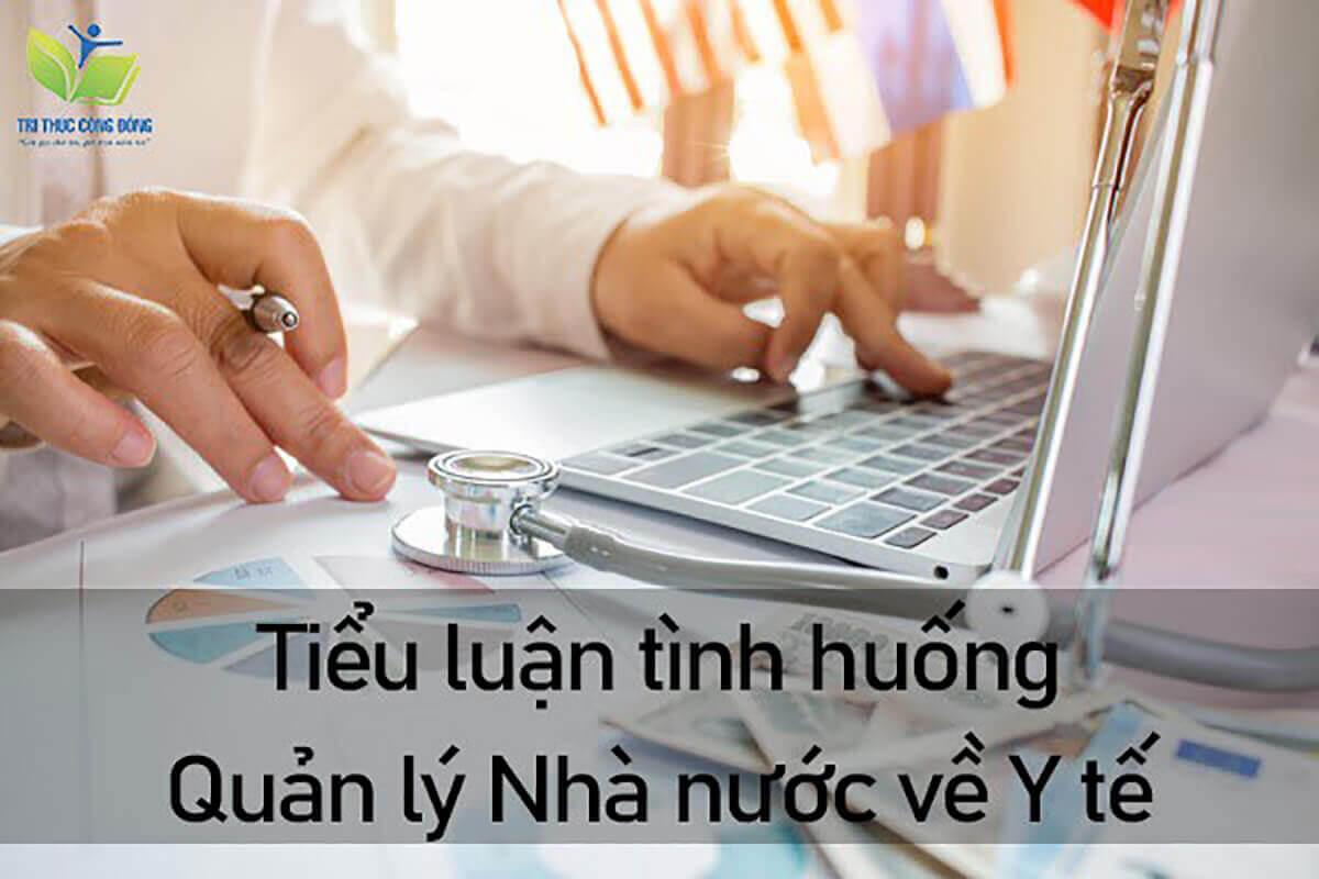 Cách làm Tiểu luận tình huống Quản lý Nhà nước về Y tế Cách làm Tiểu luận tình huống Quản lý Nhà nước về Y tế