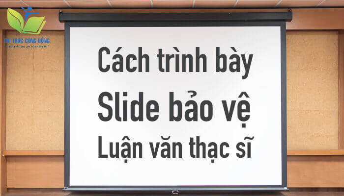 Cách trình bày slide bảo vệ luận văn thạc sĩ Cách trình bày slide bảo vệ luận văn thạc sĩ