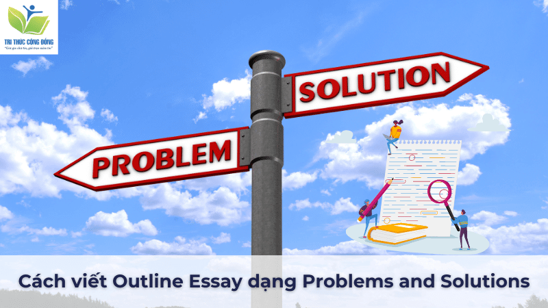 Cách viết Outline Essay dạng Problems and Solutions Cách viết Outline Essay dạng Problems and Solutions