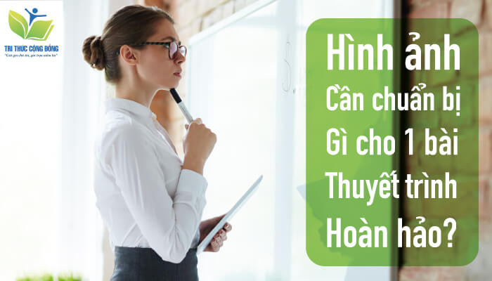 Cần chuẩn bị gì cho 1 bài thuyết trình hoàn hảo?