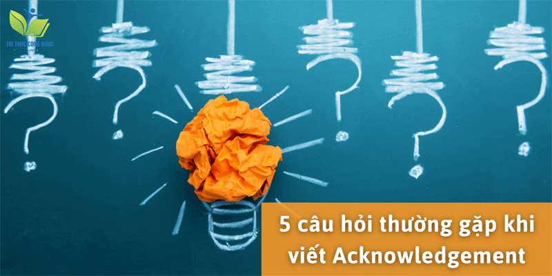 5 câu hỏi thường gặp khi viết Acknowledgement 5 câu hỏi thường gặp khi viết Acknowledgement