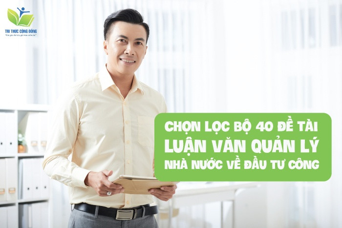Chọn lọc 40 đề tài luận văn quản lý nhà nước về đầu tư công Chọn lọc 40 đề tài luận văn quản lý nhà nước về đầu tư công