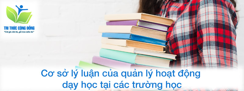 Cơ sở lý luận của quản lý hoạt động dạy học tại các trường học Cơ sở lý luận của quản lý hoạt động dạy học tại các trường học