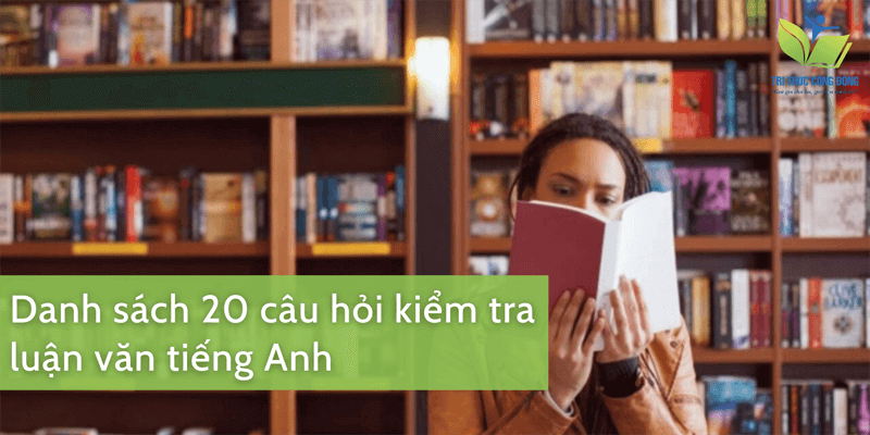Danh sách 20 câu hỏi kiểm tra lại bài luận văn tiếng Anh Danh sách 20 câu hỏi kiểm tra lại bài luận văn tiếng Anh