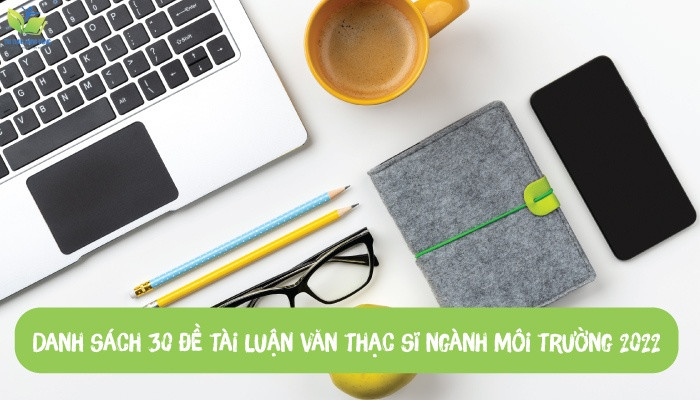 Danh sách 30 đề tài luận văn thạc sĩ ngành môi trường 2022 Danh sách 30 đề tài luận văn thạc sĩ ngành môi trường 2022