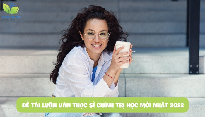 Gợi ý 20 đề tài luận văn thạc sĩ chính trị học mới nhất 2022