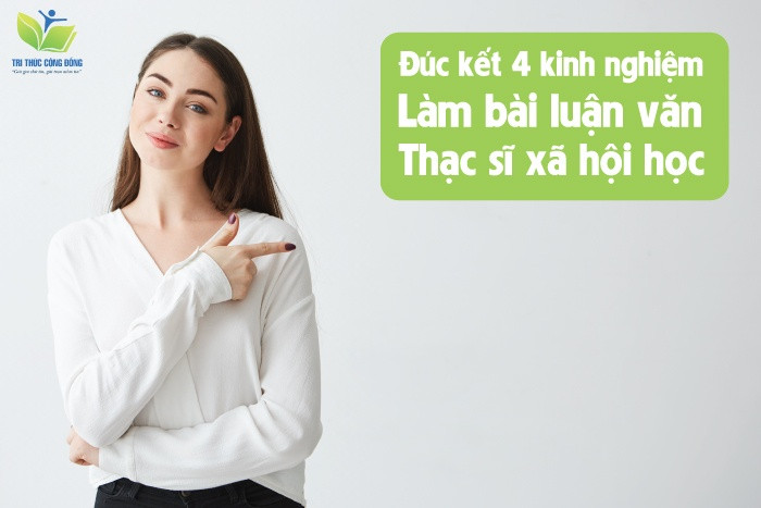 Đúc kết 4 kinh nghiệm làm bài luận văn thạc sĩ xã hội học Đúc kết 4 kinh nghiệm làm bài luận văn thạc sĩ xã hội học
