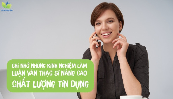 Ghi nhớ những kinh nghiệm làm luận văn thạc sĩ nâng cao chất lượng tín dụng