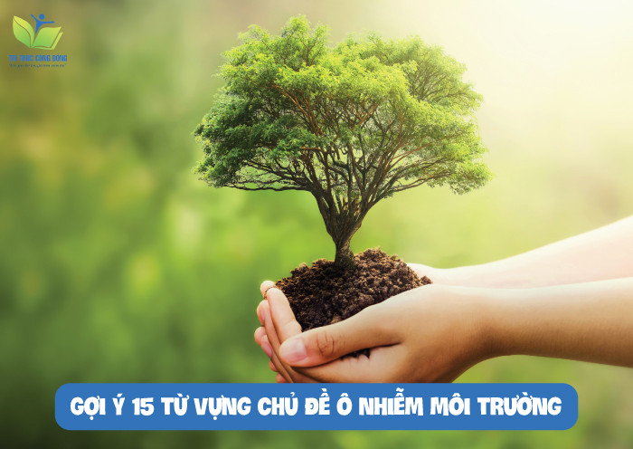 Gợi ý 15 từ vựng chủ đề ô nhiễm môi trường Gợi ý 15 từ vựng chủ đề ô nhiễm môi trường
