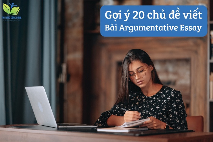 Gợi ý 20 chủ đề viết bài Argumentative Essay Gợi ý 20 chủ đề viết bài Argumentative Essay