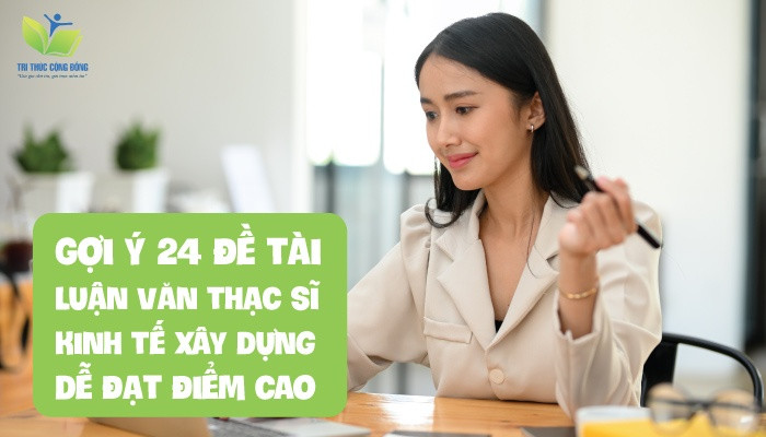 Gợi ý 24 đề tài luận văn thạc sĩ kinh tế xây dựng dễ đạt điểm cao Gợi ý 24 đề tài luận văn thạc sĩ kinh tế xây dựng dễ đạt điểm cao