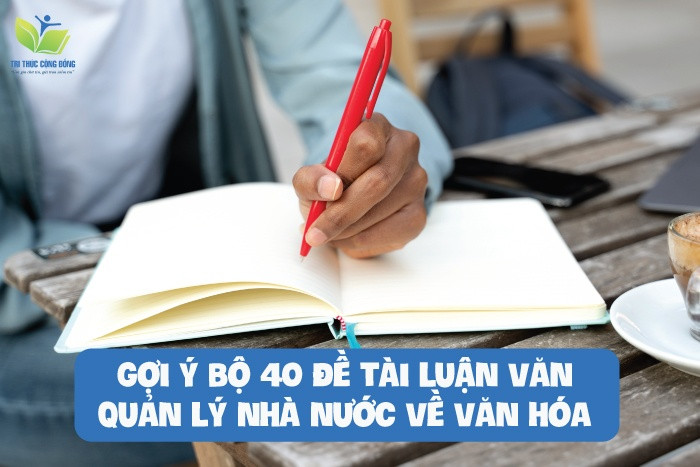 Gợi ý bộ 40 đề tài luận văn quản lý nhà nước về văn hóa Gợi ý bộ 40 đề tài luận văn quản lý nhà nước về văn hóa