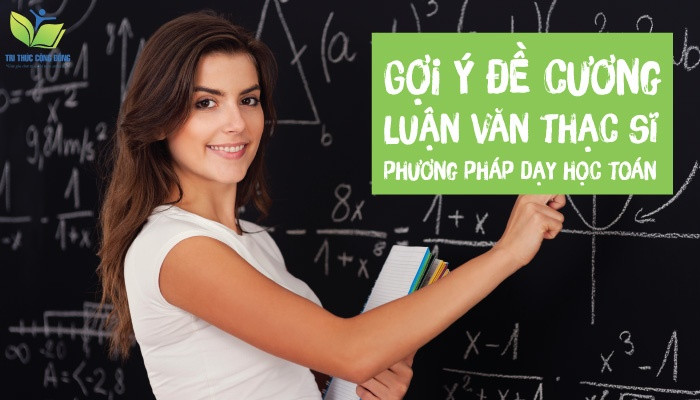 Gợi ý đề cương luận văn thạc sĩ phương pháp dạy học toán Gợi ý đề cương luận văn thạc sĩ phương pháp dạy học toán