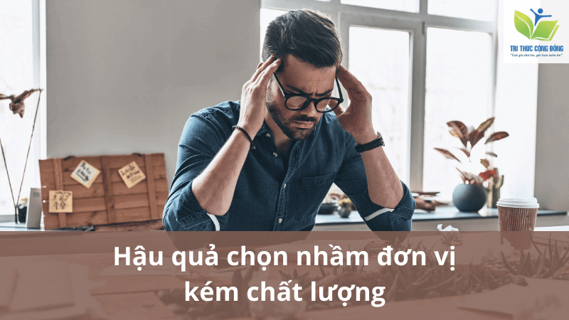 Hậu quả chọn nhầm đơn vị kém chất lượng Hậu quả chọn nhầm đơn vị kém chất lượng