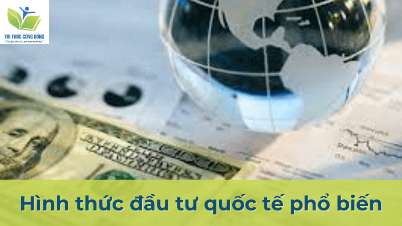 Hình thức đầu tư quốc tế phổ biến Hình thức đầu tư quốc tế phổ biến