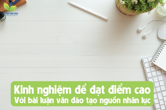 Kinh nghiệm để đạt điểm cao với bài luận văn đào tạo nguồn nhân lực
