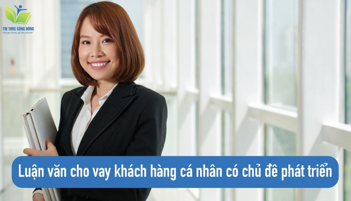 Luận văn cho vay khách hàng cá nhân có chủ đề phát triển Luận văn cho vay khách hàng cá nhân có chủ đề phát triển