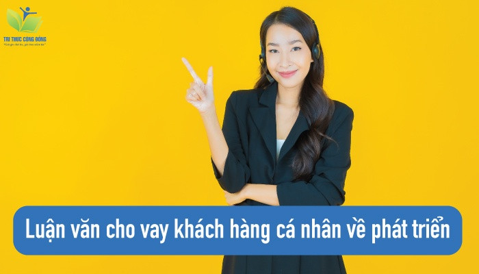 Luận văn cho vay khách hàng cá nhân về phát triển Luận văn cho vay khách hàng cá nhân về phát triển