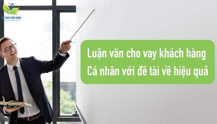 Luận văn cho vay khách hàng cá nhân với đề tài về hiệu quả Luận văn cho vay khách hàng cá nhân với đề tài về hiệu quả