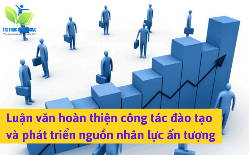 Luận văn hoàn thiện công tác đào tạo và phát triển nguồn nhân lực ấn tượng Luận văn hoàn thiện công tác đào tạo và phát triển nguồn nhân lực ấn tượng