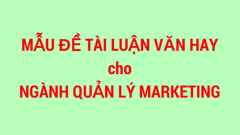 Tổng hợp 50 đề tài luận văn Marketing dễ làm Tổng hợp 50 đề tài luận văn Marketing dễ làm