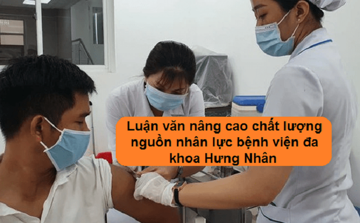Luận văn nâng cao chất lượng nguồn nhân lực bệnh viện đa khoa Hưng Nhân Luận văn nâng cao chất lượng nguồn nhân lực bệnh viện đa khoa Hưng Nhân