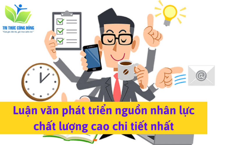 Luận văn phát triển nguồn nhân lực chất lượng cao chi tiết nhất Luận văn phát triển nguồn nhân lực chất lượng cao chi tiết nhất