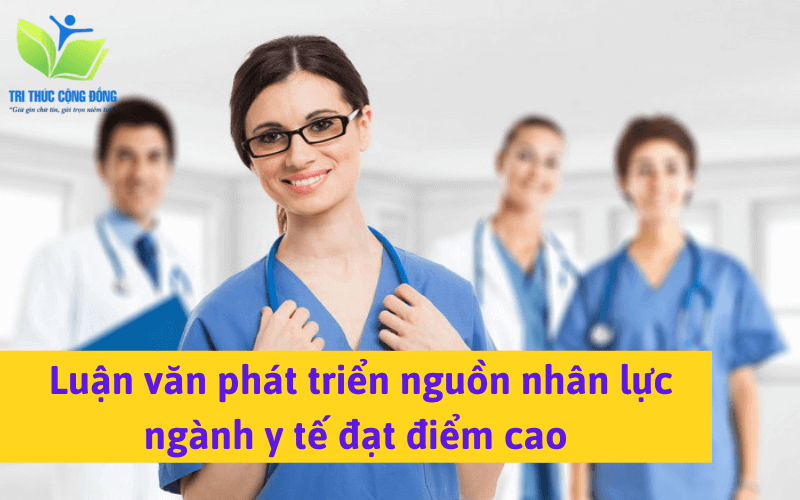 Luận văn phát triển nguồn nhân lực ngành y tế đạt điểm cao