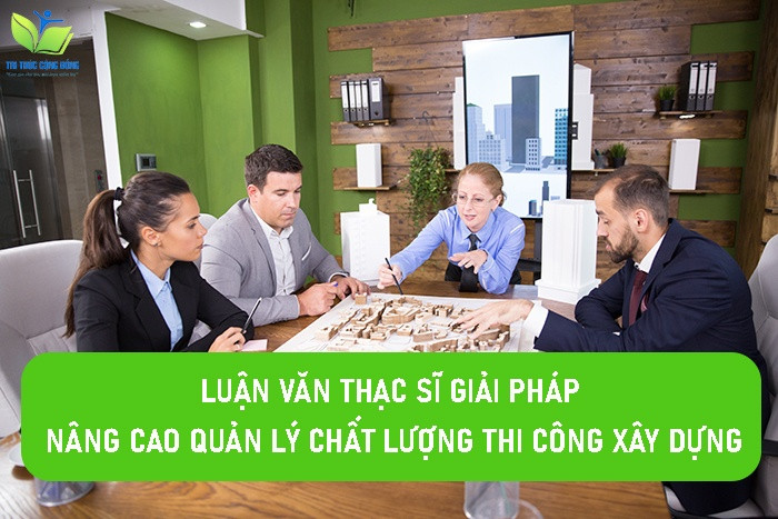 Luận văn thạc sĩ giải pháp nâng cao quản lý chất lượng thi công xây dựng