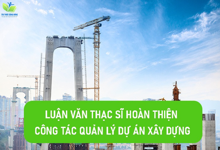 Luận văn thạc sĩ hoàn thiện công tác quản lý dự án xây dựng