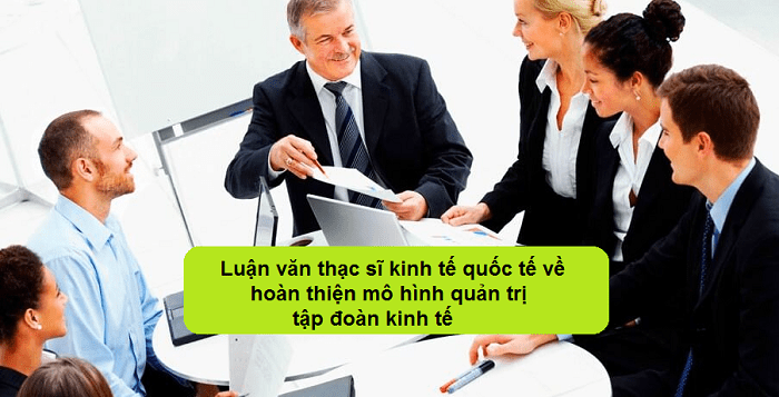 Luận văn thạc sĩ kinh tế quốc tế về hoàn thiện mô hình quản trị tập đoàn kinh tế