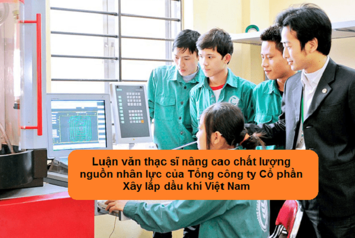 Luận văn thạc sĩ nâng cao chất lượng nguồn nhân lực của Tổng công ty Cổ phần Xây lắp dầu khí Việt Nam Luận văn thạc sĩ nâng cao chất lượng nguồn nhân lực của Tổng công ty Cổ phần Xây lắp dầu khí Việt Nam