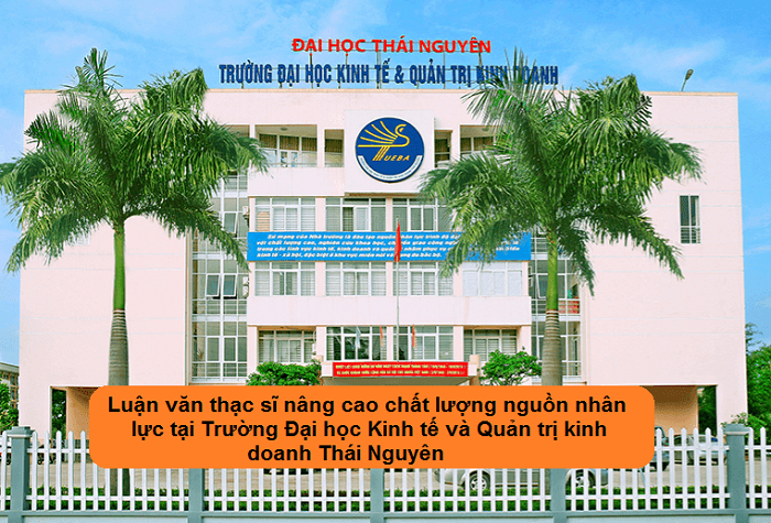 Luận văn thạc sĩ nâng cao chất lượng nguồn nhân lực tại Trường Đại học Kinh tế và Quản trị kinh doanh Thái Nguyên Luận văn thạc sĩ nâng cao chất lượng nguồn nhân lực tại Trường Đại học Kinh tế và Quản trị kinh doanh Thái Nguyên