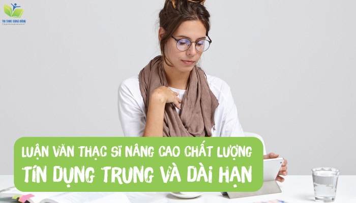 Luận văn thạc sĩ nâng cao chất lượng tín dụng trung và dài hạn