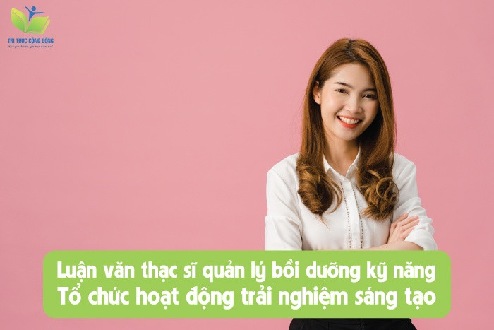 Luận văn thạc sĩ quản lý bồi dưỡng kỹ năng tổ chức hoạt động trải nghiệm sáng tạo Luận văn thạc sĩ quản lý bồi dưỡng kỹ năng tổ chức hoạt động trải nghiệm sáng tạo